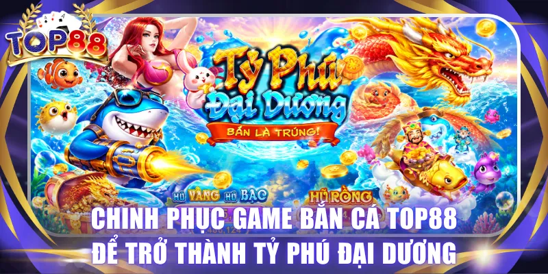 Bắn Cá TOP88 - Khám Phá Đại Dương, Săn Hũ Rồng Thưởng Lớn